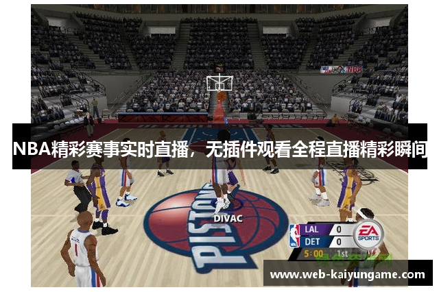 NBA精彩赛事实时直播，无插件观看全程直播精彩瞬间