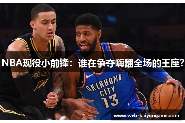 NBA现役小前锋：谁在争夺嗨翻全场的王座？