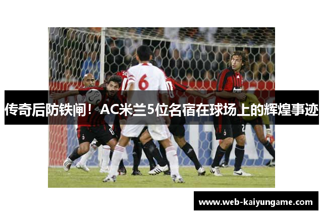 传奇后防铁闸！AC米兰5位名宿在球场上的辉煌事迹