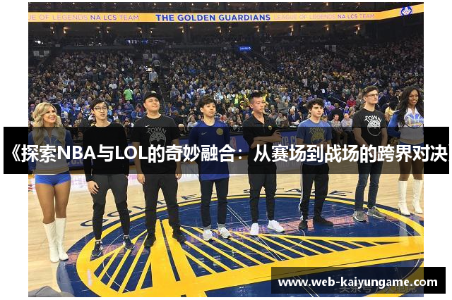 《探索NBA与LOL的奇妙融合：从赛场到战场的跨界对决》