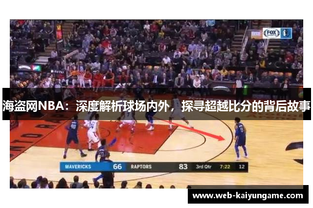 海盗网NBA：深度解析球场内外，探寻超越比分的背后故事