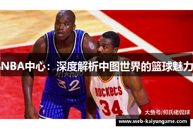 NBA中心：深度解析中图世界的篮球魅力