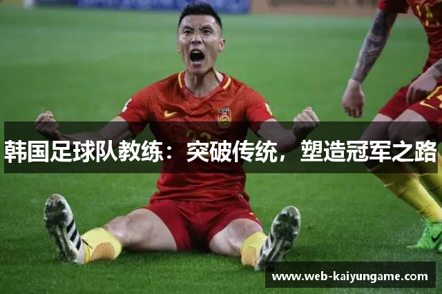韩国足球队教练：突破传统，塑造冠军之路