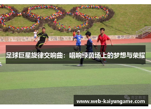 足球巨星旋律交响曲：唱响绿茵场上的梦想与荣耀