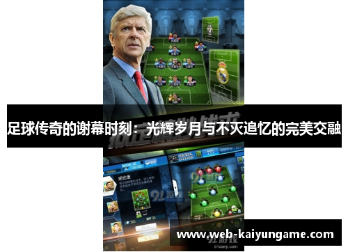 足球传奇的谢幕时刻：光辉岁月与不灭追忆的完美交融