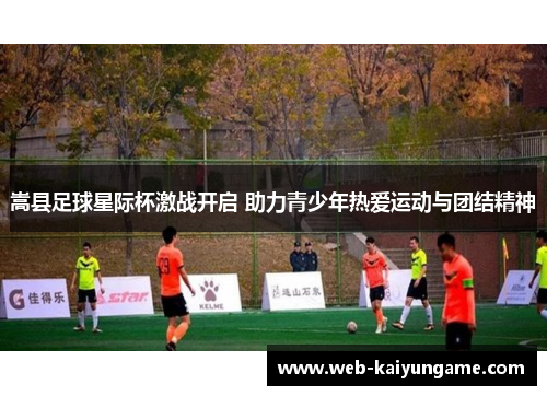 嵩县足球星际杯激战开启 助力青少年热爱运动与团结精神