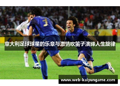 意大利足球球星的乐章与激情吹笛子演绎人生旋律