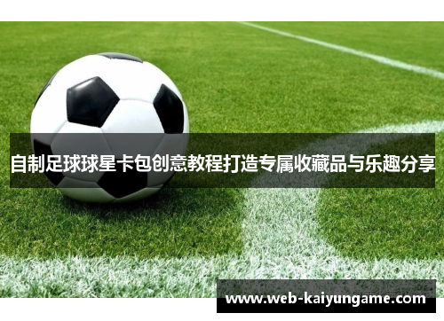 自制足球球星卡包创意教程打造专属收藏品与乐趣分享