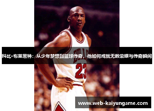科比·布莱恩特：从少年梦想到篮球传奇，他如何成就无数荣耀与传奇瞬间