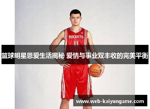 篮球明星恩爱生活揭秘 爱情与事业双丰收的完美平衡
