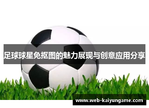 足球球星免抠图的魅力展现与创意应用分享