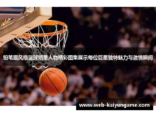铅笔画风格篮球明星人物精彩图集展示每位巨星独特魅力与激情瞬间