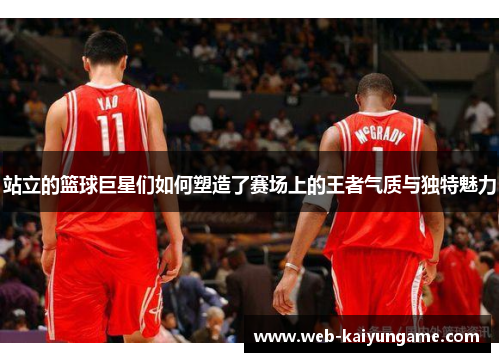 站立的篮球巨星们如何塑造了赛场上的王者气质与独特魅力