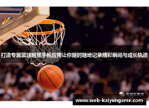 打造专属篮球明星手帐应用让你随时随地记录精彩瞬间与成长轨迹